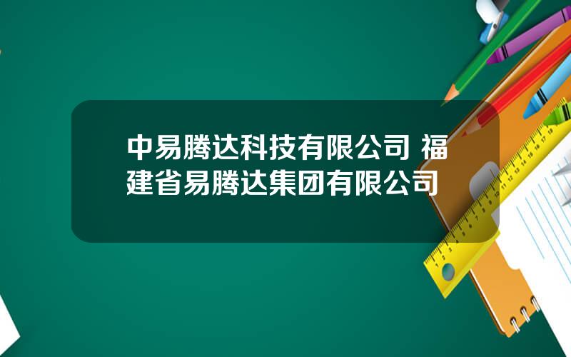 中易腾达科技有限公司 福建省易腾达集团有限公司